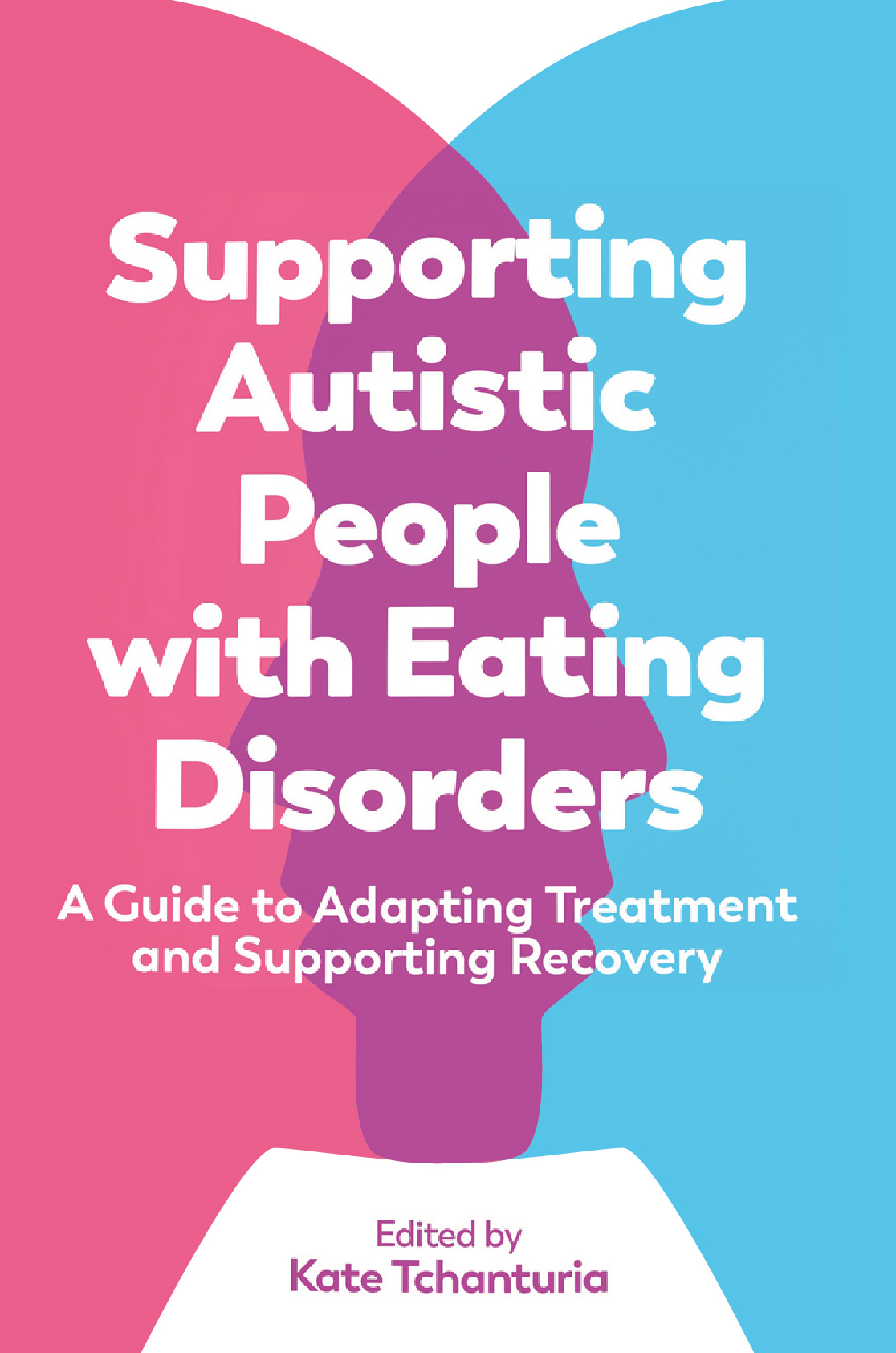 Supporting Autistic People with Eating Disorders - A guide to adapting treatment and supporting recovery